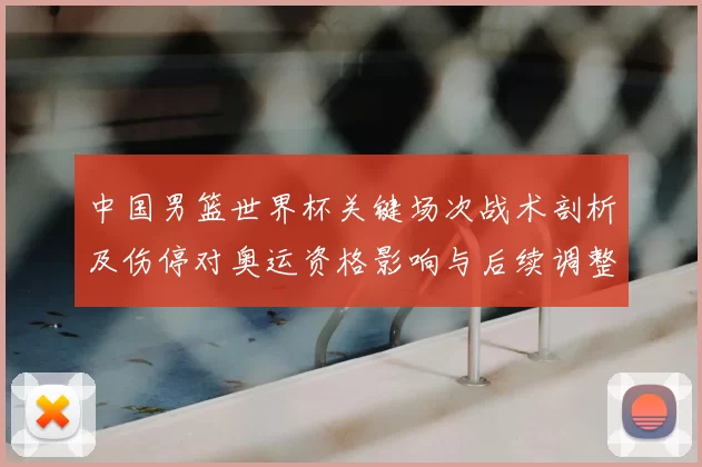 中国男篮世界杯关键场次战术剖析及伤停对奥运资格影响与后续调整建议