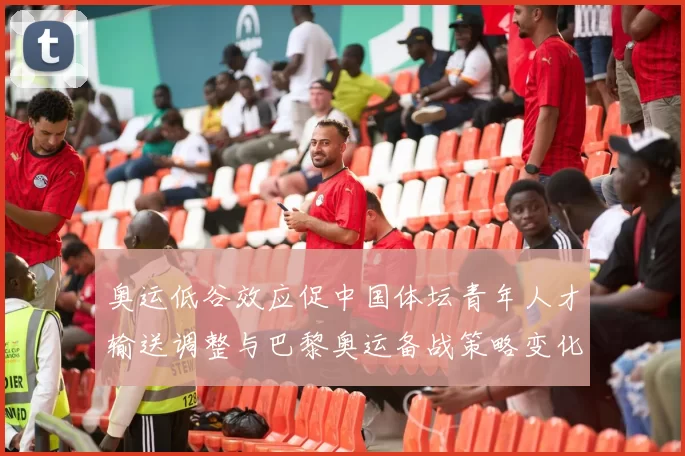 奥运低谷效应促中国体坛青年人才输送调整与巴黎奥运备战策略变化