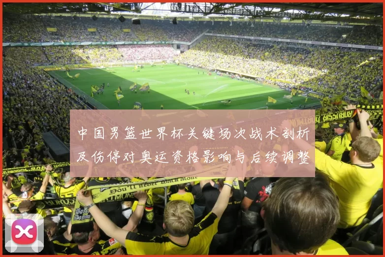 中国男篮世界杯关键场次战术剖析及伤停对奥运资格影响与后续调整建议