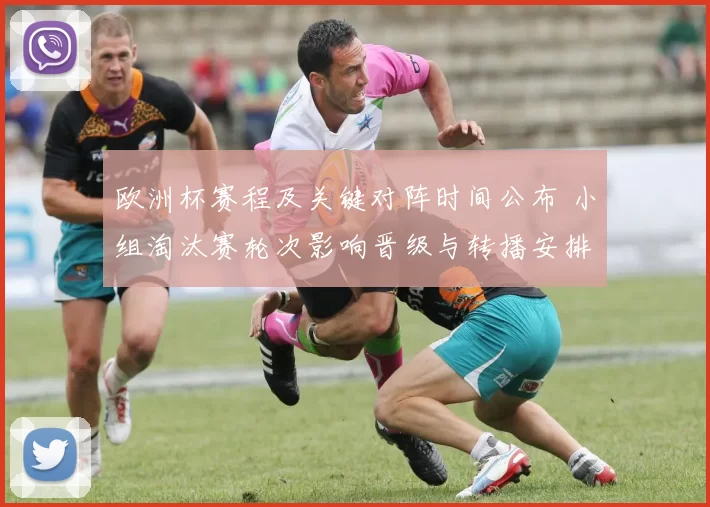 欧洲杯赛程及关键对阵时间公布 小组淘汰赛轮次影响晋级与转播安排
