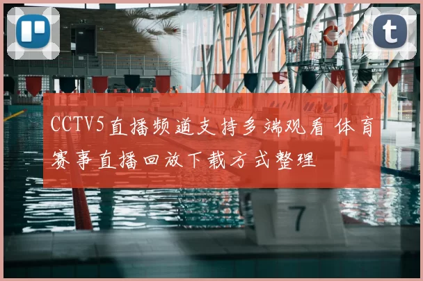CCTV5直播频道支持多端观看 体育赛事直播回放下载方式整理