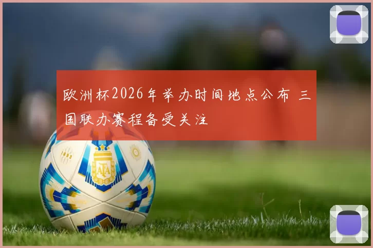 欧洲杯2026年举办时间地点公布 三国联办赛程备受关注