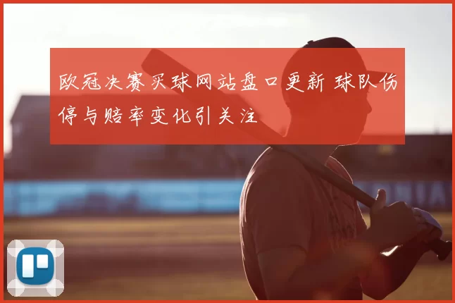 欧冠决赛买球网站盘口更新 球队伤停与赔率变化引关注