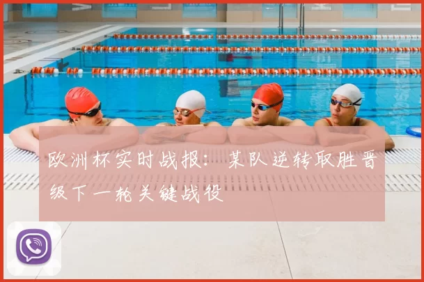 欧洲杯实时战报：某队逆转取胜晋级下一轮关键战役
