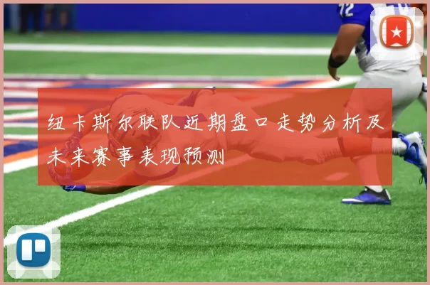 纽卡斯尔联队近期盘口走势分析及未来赛事表现预测
