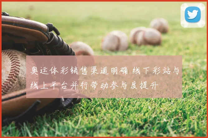 奥运体彩销售渠道明确 线下彩站与线上平台并行带动参与度提升