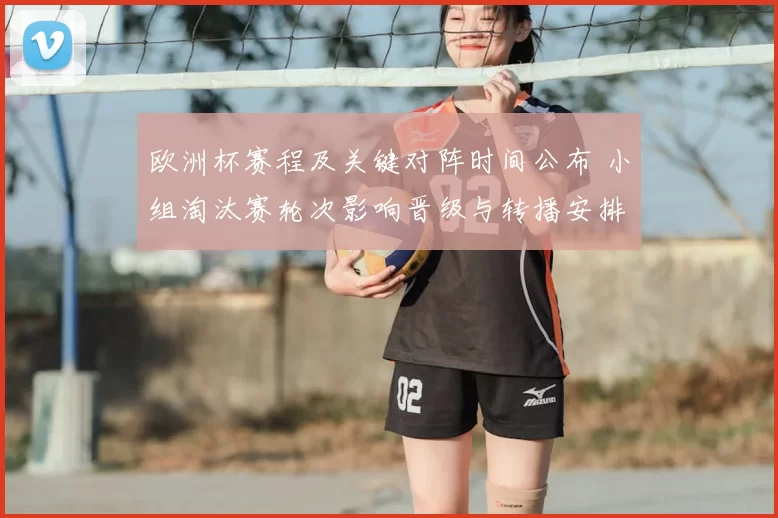 欧洲杯赛程及关键对阵时间公布 小组淘汰赛轮次影响晋级与转播安排