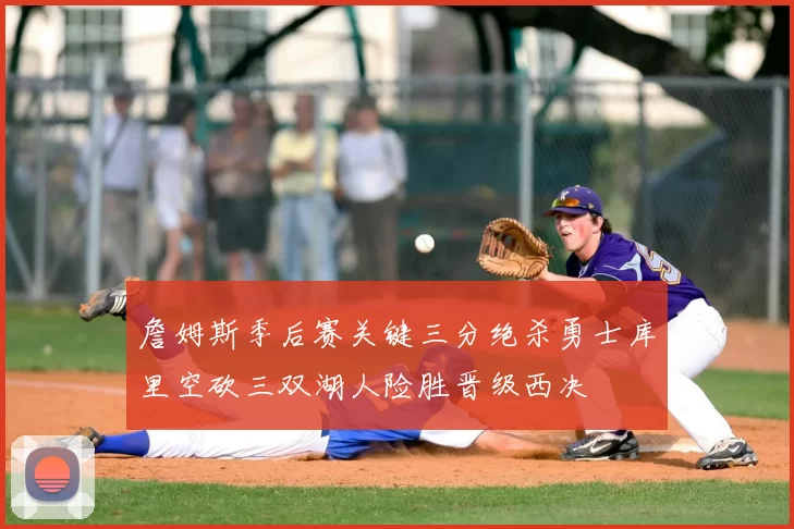 詹姆斯季后赛关键三分绝杀勇士库里空砍三双湖人险胜晋级西决