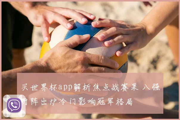 买世界杯app解析焦点战赛果 八强对阵出炉冷门影响冠军格局
