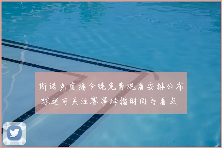 斯诺克直播今晚免费观看安排公布 球迷可关注赛事转播时间与看点