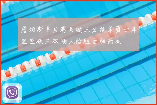 詹姆斯季后赛关键三分绝杀勇士库里空砍三双湖人险胜晋级西决