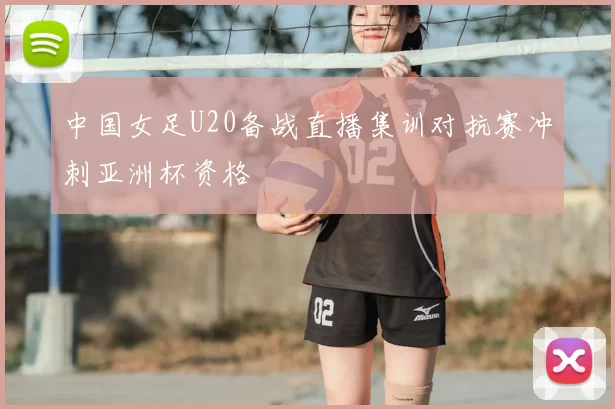 中国女足U20备战直播集训对抗赛冲刺亚洲杯资格