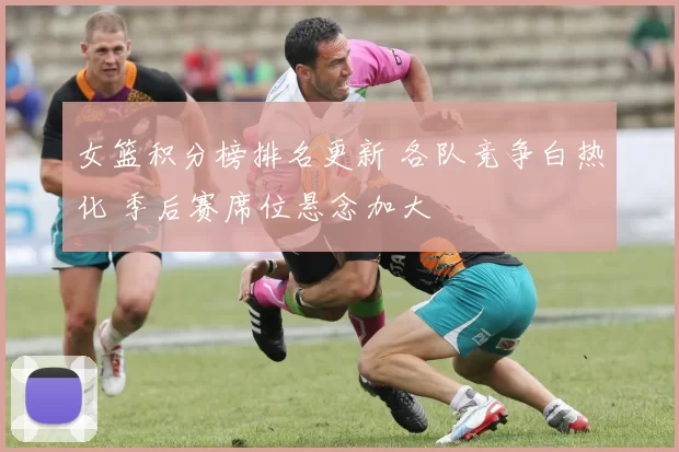 女篮积分榜排名更新 各队竞争白热化 季后赛席位悬念加大