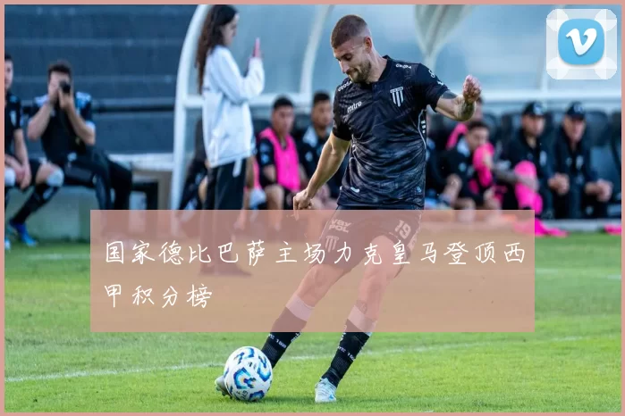 国家德比巴萨主场力克皇马登顶西甲积分榜