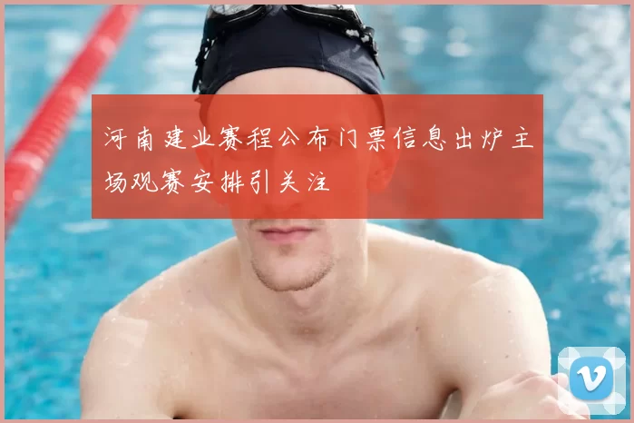 河南建业赛程公布门票信息出炉主场观赛安排引关注