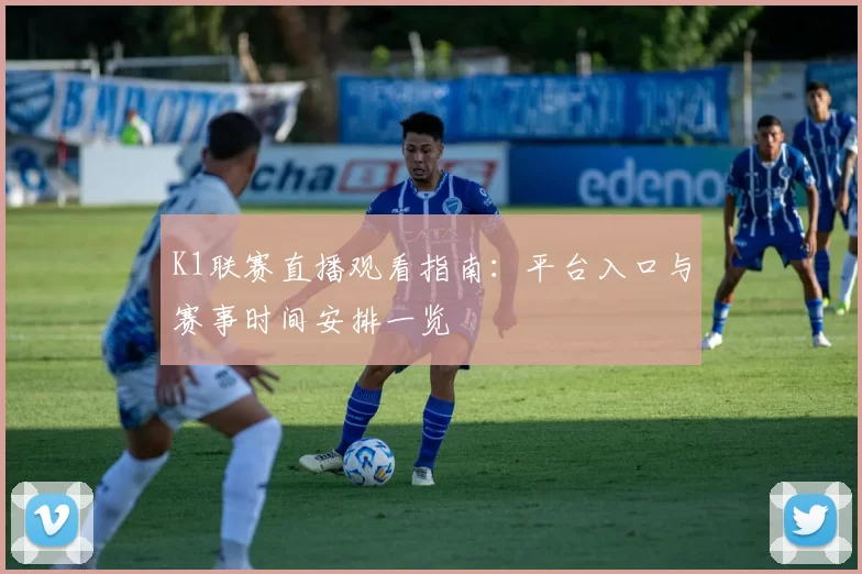 K1联赛直播观看指南：平台入口与赛事时间安排一览
