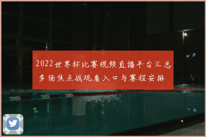 2022世界杯比赛视频直播平台汇总 多场焦点战观看入口与赛程安排