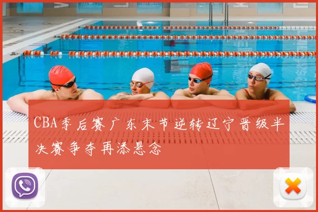 CBA季后赛广东末节逆转辽宁晋级半决赛争夺再添悬念