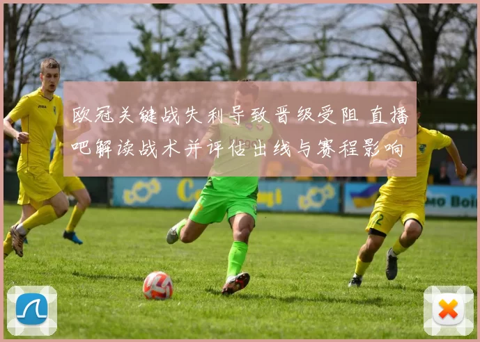 欧冠关键战失利导致晋级受阻 直播吧解读战术并评估出线与赛程影响