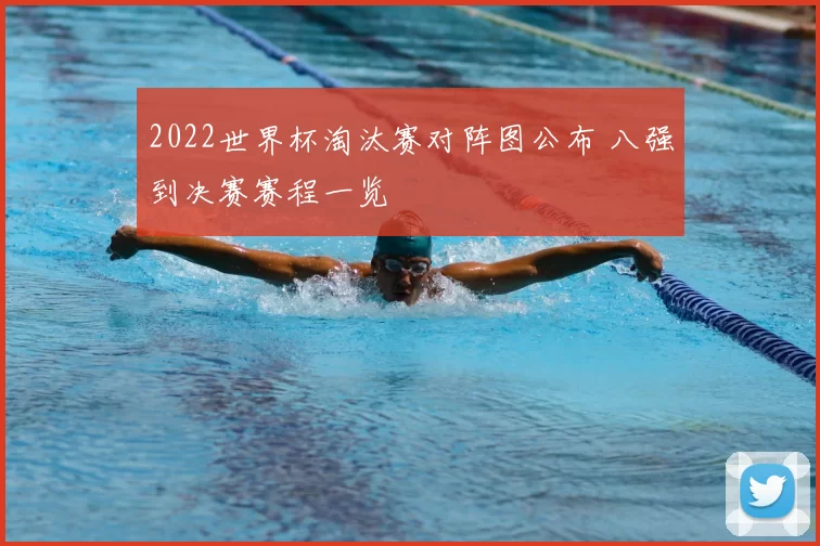 2022世界杯淘汰赛对阵图公布 八强到决赛赛程一览