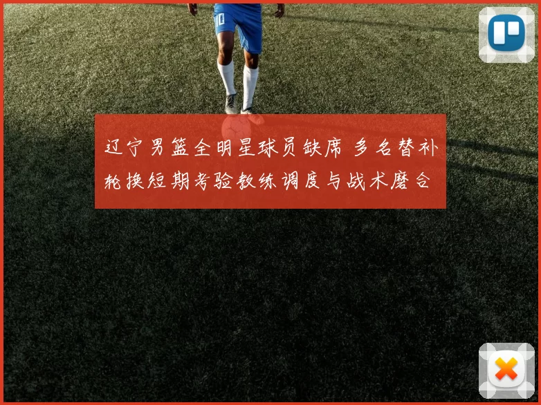 辽宁男篮全明星球员缺席 多名替补轮换短期考验教练调度与战术磨合