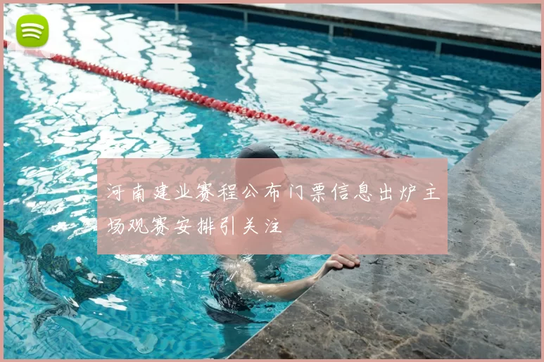 河南建业赛程公布门票信息出炉主场观赛安排引关注