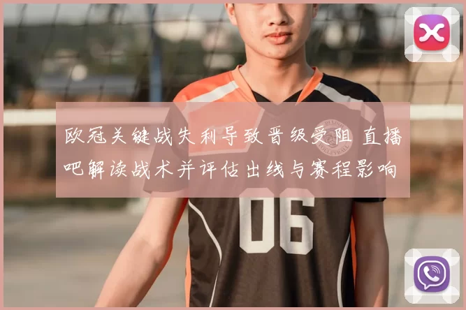 欧冠关键战失利导致晋级受阻 直播吧解读战术并评估出线与赛程影响