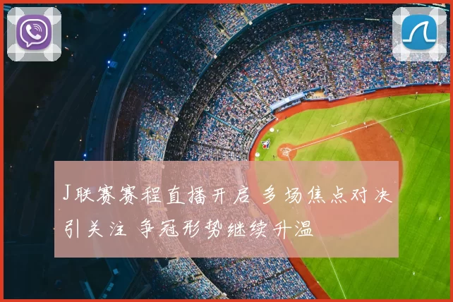 J联赛赛程直播开启 多场焦点对决引关注 争冠形势继续升温