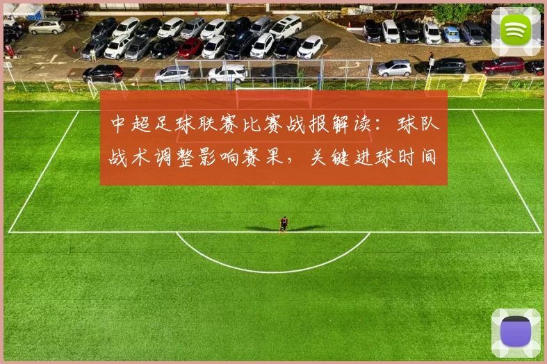 中超足球联赛比赛战报解读：球队战术调整影响赛果，关键进球时间线成看点