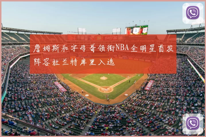 詹姆斯和字母哥领衔NBA全明星首发阵容杜兰特库里入选